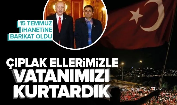 15 Temmuz ihanetine barikat olan gazi Tezgelen: Çıplak ellerimizle vatanımızı kurtardık