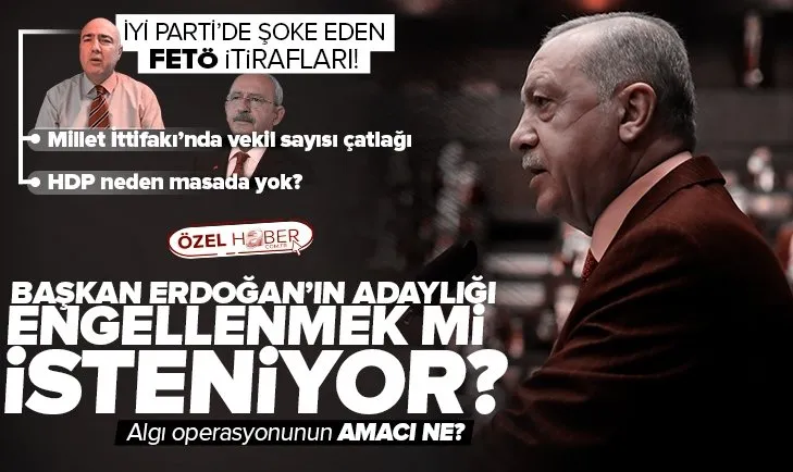 Başkan Erdoğan’ın adaylığı engellenmek mi isteniyor? İYİ Parti’de ’FETÖ’ itirafları! Millet İttifakı’nda ’isim’ tartışması