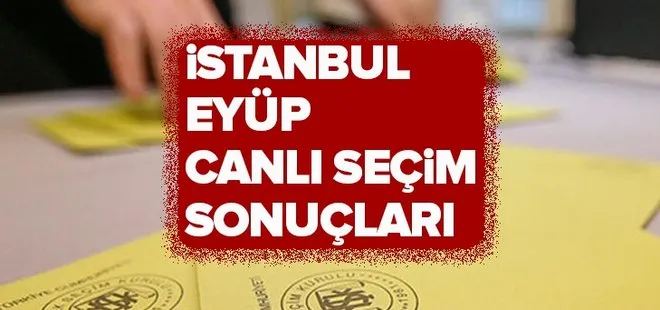 23 Haziran Eyüp seçim sonuçları! 2019 İstanbul seçim sonuçları Eyüp oy oranları!