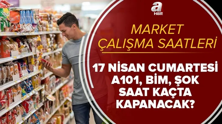 Bugün marketler kaçta açılıyor, kapanıyor? 17 Nisan Cumartesi A101, BİM, ŞOK, Migros saat kaça kadar açık?