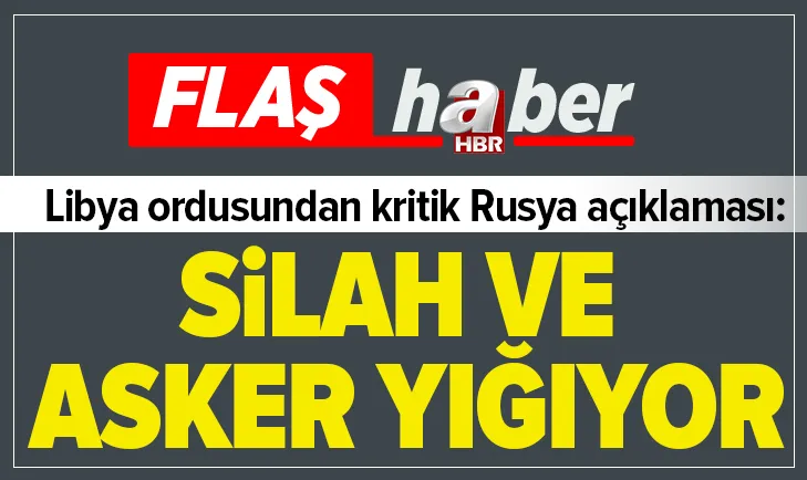 Libya ordusundan son dakika açıklaması: Rus uçakları Sirteye Suriyeli savaşçı ve silah taşıyor