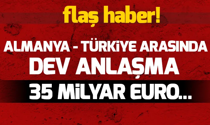 Alman basını duyurdu Almanya ve Türkiye arasında dev anlaşma! 35 milyar euro...