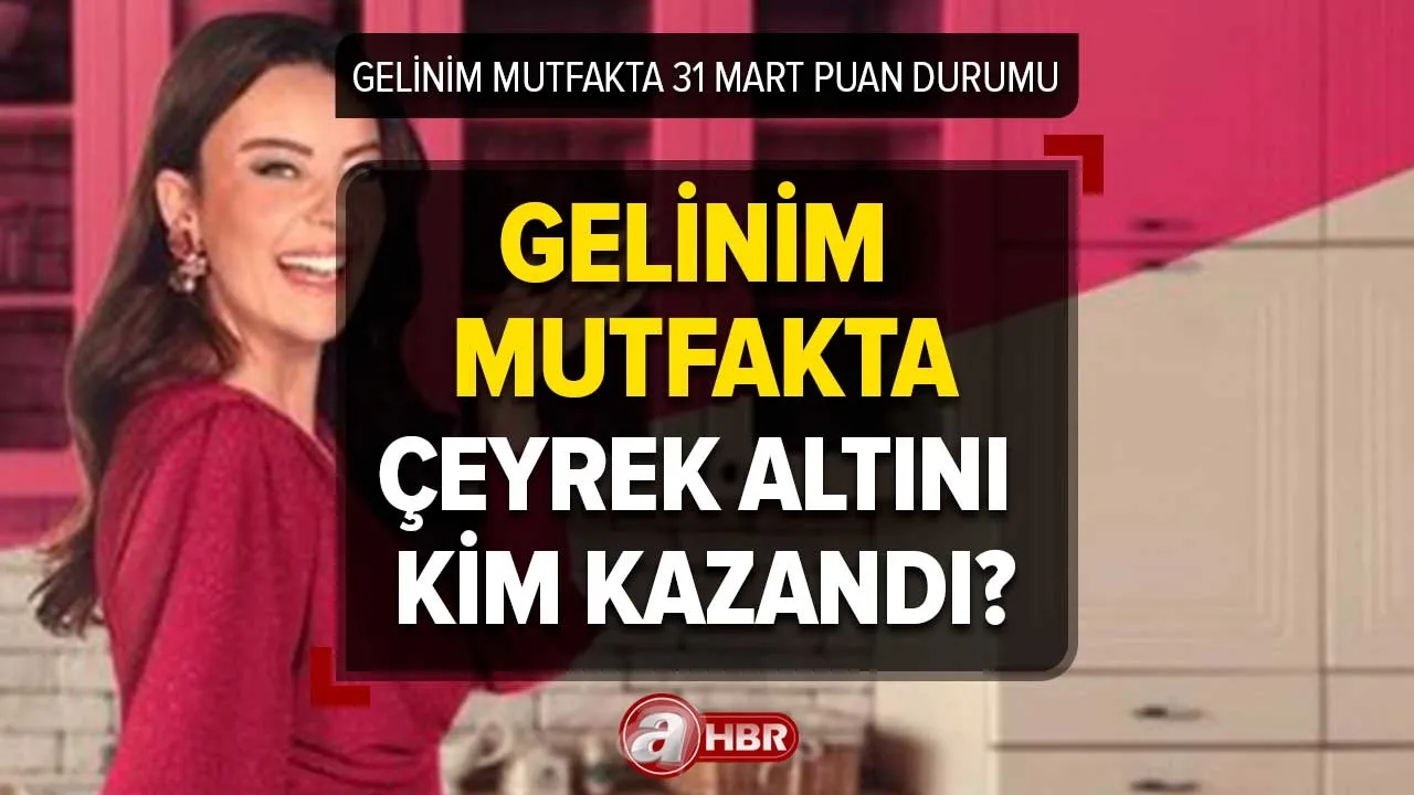 Gelinim Mutfakta 31 Mart puan durumu! Gelinim Mutfakta çeyrek altını kim kazandı?