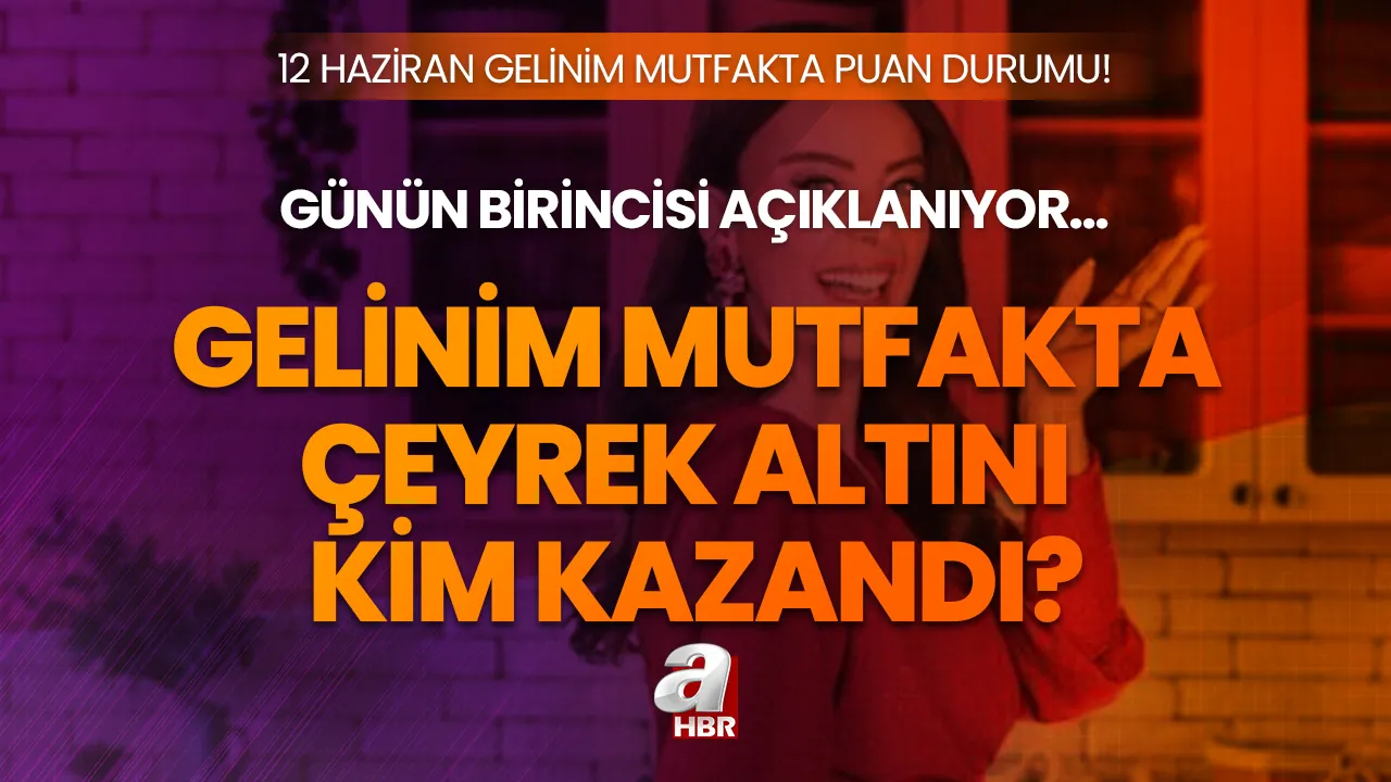 Gelinim Mutfakta çeyrek altını kim kazandı? Gelinim Mutfakta 12 Haziran puan durumu ve günün birincisi...