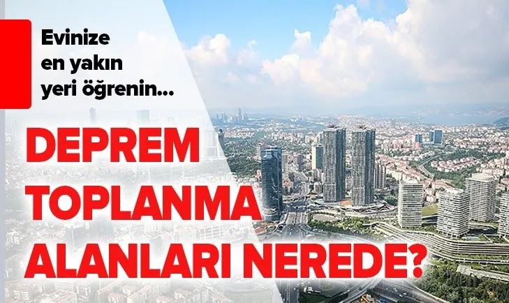 Deprem toplanma alanları nerede? İstanbul deprem acil toplanma alanları nasıl öğrenilir?