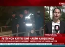 FETÖ’nün kritik ismi hakim karşısında