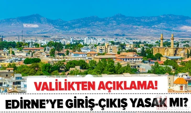 Son dakika: Edirne'ye giriş-çıkış yasaklandı mı? Edirne Valiliği'nden açıklama geldi! O tarihlerde... 1