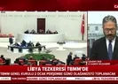 Libya tezkeresi Meclise sunuldu