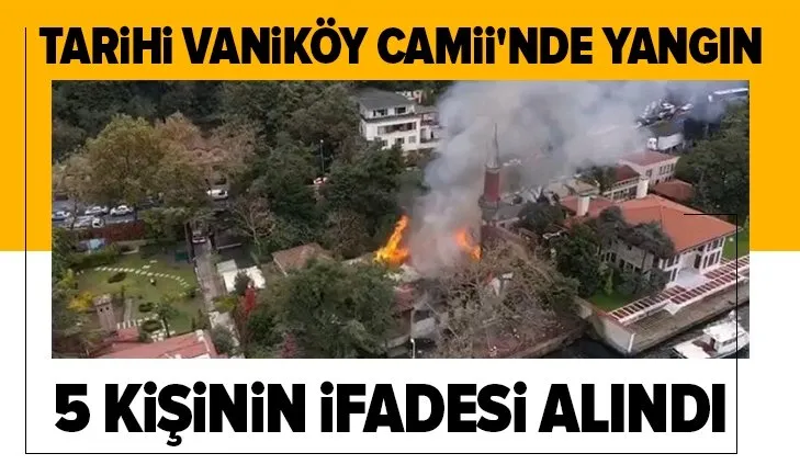 Vaniköy Camisi'ndeki yangına ilişkin soruşturma: Şüpheli bir durum tespit edilmesi halinde...
