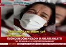 Ölümden dönen kadın o anları anlattı
