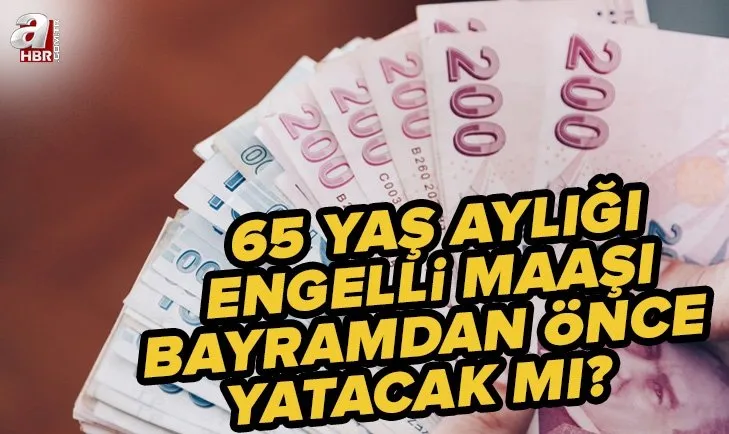 65 yaş aylığı bayramdan önce yatacak mı? 8 Temmuz yaşlı aylığı ve engelli maaşı ne zaman yatacak? Bakan Yanık açıkladı