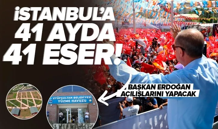 Açılışını Başkan Recep Tayyip Erdoğan yapacak! İstanbul’a 41 ayda 41 eser