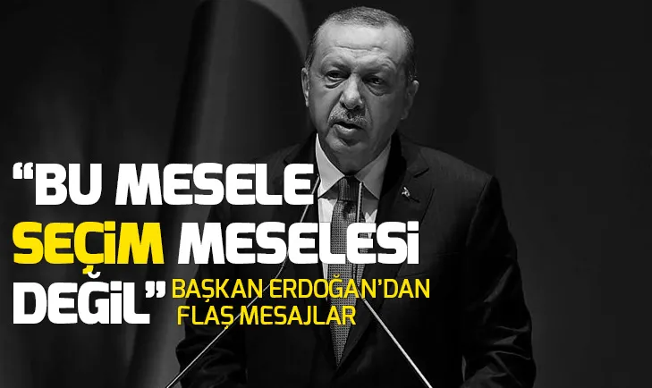 Başkan Erdoğan: Bu mesele seçim meselesi değil