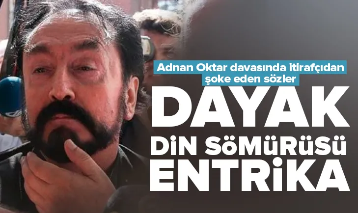 Adnan Oktar davasında itirafçıdan şoke eden sözler