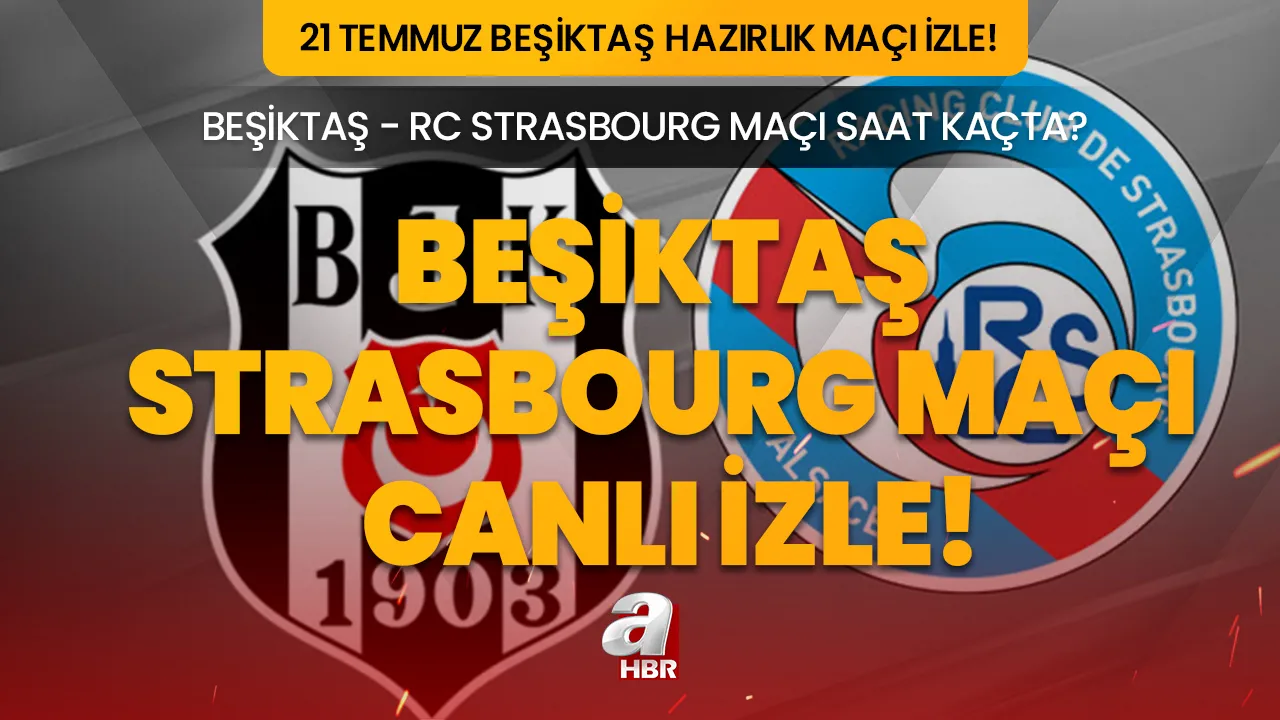 BEŞİKTAŞ STRASBOURG MAÇI CANLI İZLE! 21 Temmuz Beşiktaş - Strasbourg hazırlık maçı saat kaçta, hangi kanalda, şifresiz mi yayınlanacak?