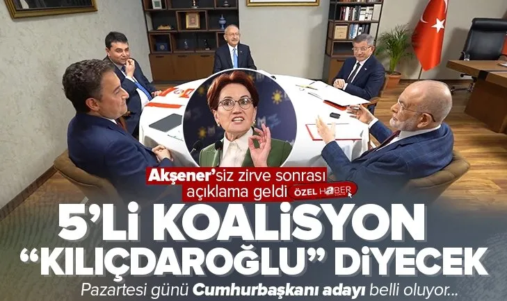 5’li koalisyon “Kılıçdaroğlu” diyecek