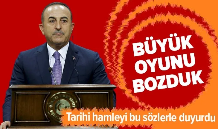 Bakan Çavuşoğlu: Büyük bir oyunu bozduk