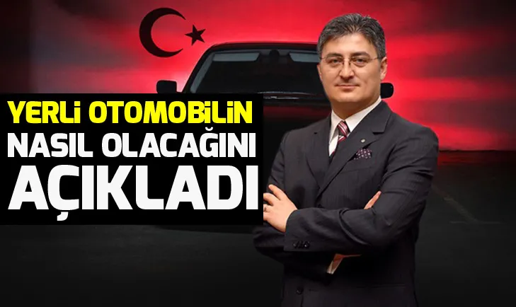 Yerli otomobilin nasıl olacağını açıkladı...