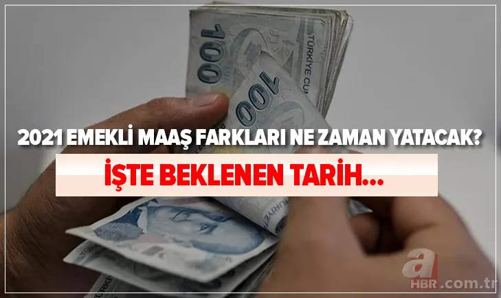 Emekli maaş farkları için tarih: 2021 emekli maaş farkları ne zaman yatacak? 1