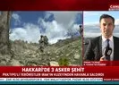 Hakkaride 3 asker şehit oldu