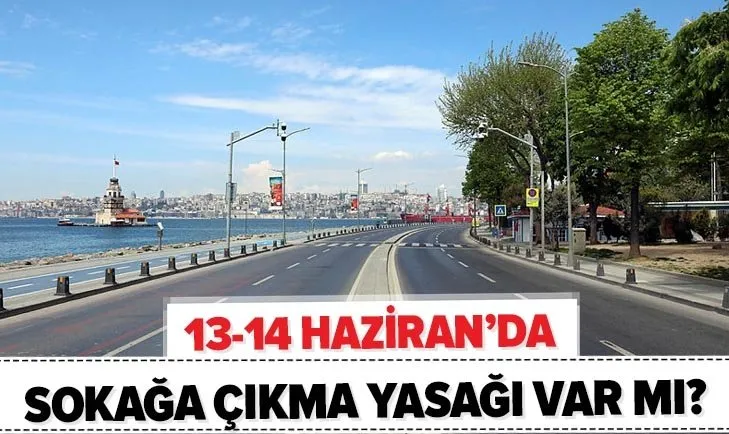 Bu hafta sonu sokağa çıkma yasağı olacak mı? 13-14 Haziran sokağa çıkma yasağı var mı? İstanbul, Ankara, İzmir...