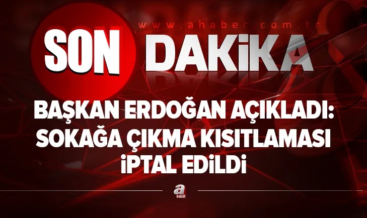 Son dakika: Başkan Erdoğan açıkladı: Sokağa çıkma kısıtlaması iptal edildi