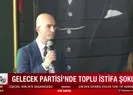 Gelecek Partisinde toplu istifa şoku