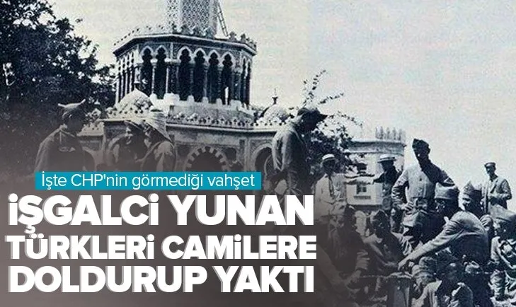 İşgalci Yunan Türkleri camilere doldurup yaktı! İşte CHP’nin görmediği Yunan vahşeti