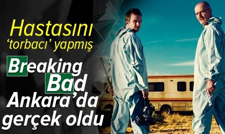 'Breaking Bad' Ankara'da gerçek oldu! Hastasını 'torbacı' yapmış