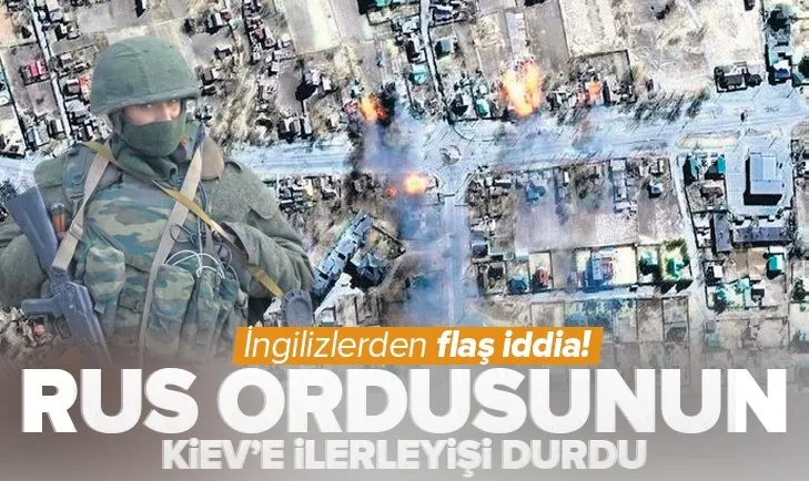 Son dakika: İngilizlerden flaş iddia: Rusya’nın Kiev’e ilerleyişi durdu