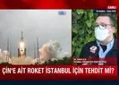 Çin roketi İstanbul’u tehdit ediyor!