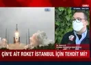 Çin roketi İstanbul’u tehdit ediyor!
