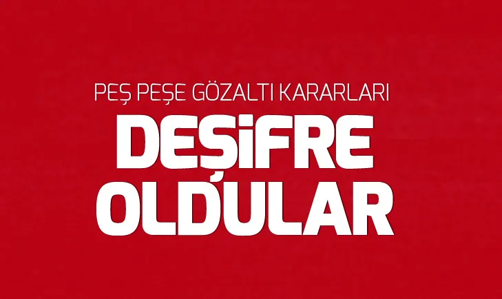 Deşifre oldular! Peş peşe gözaltı kararları