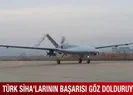 Türk SİHA’larının başarısı göz dolduruyor