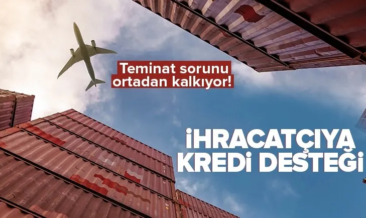 Teminat sorunu ortadan kalkıyor! Bin ihracatçıya 1 milyar TL kredi desteği