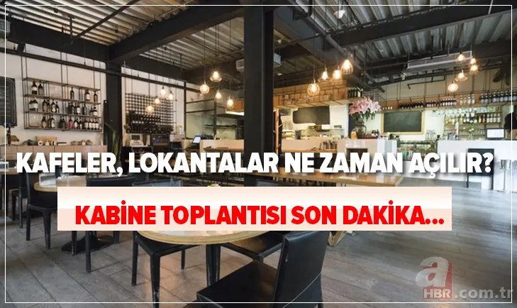 Kabine Toplantısı son dakika: Kafeler, lokantalar, kahvehaneler ne zaman açılır? Mekanlar yeniden ne zaman açılacak? 1