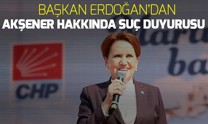 Son dakika: Başkan Erdoğandan Meral Akşener hakkında suç duyurusu