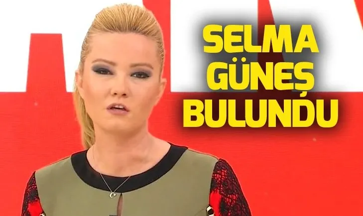 Müge Anlı’da aranan Selma Güneş bulundu