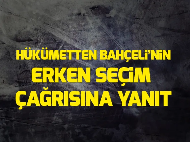 Hükümetten Devlet Bahçelinin erken seçim çağrısına yanıt
