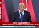 Erdoğandan kayıp Suudi gazeteci açıklaması!