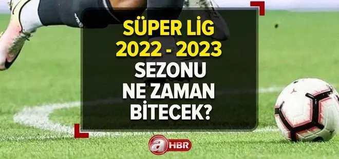 Süper Lig ne zaman bitiyor, geriye kaç maç kaldı? TFF 2022-2023 Spor Toto Süper Lig sezonu bitiş tarihi!