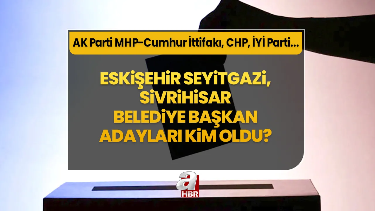 Eskişehir Seyitgazi, Sivrihisar Belediye Başkan adayı belli oldu mu? 31 Mart 2024 AK Parti-MHP Cumhur İttifakı Eskişehir ilçe belediye başkan adayları