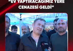 "EV YAPTIRACAĞIMIZ YERE CENAZESİ GELDİ"