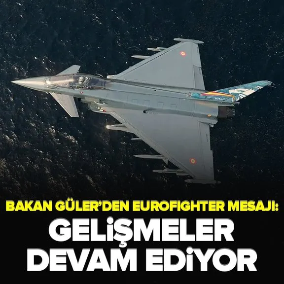 Bakan Güler’den ’Eurofighter’ mesajı: Gelişmeler devam ediyor