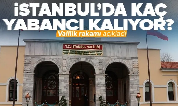 İstanbul Valiliği açıkladı! Kaç yabancı ikamet ediyor?