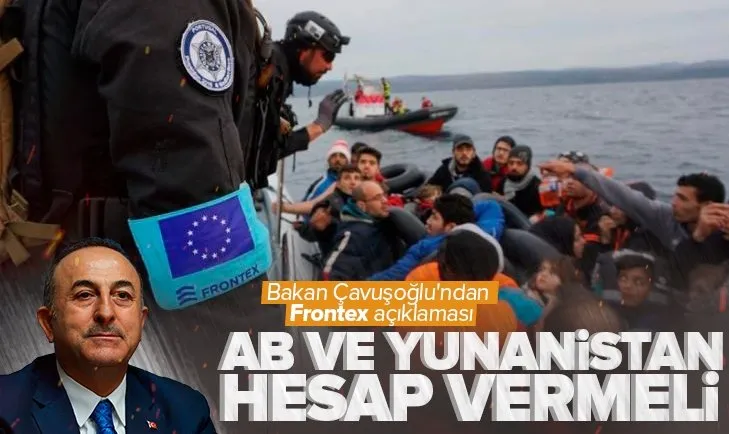 Son dakika: Dışişleri Bakanı Çavuşoğlu’ndan Frontex açıklaması: AB ve Yunanistan da hesap vermeli