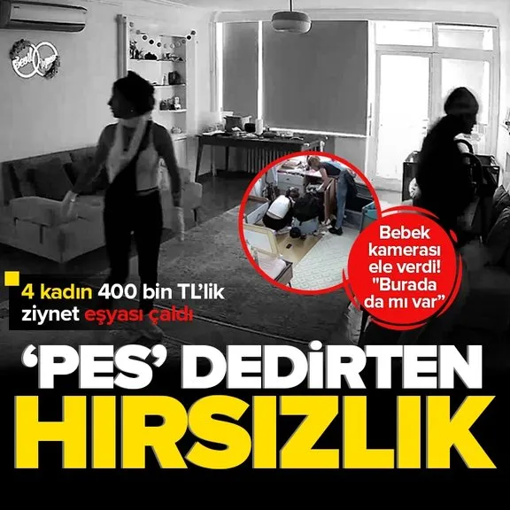 İstanbul’da “pes” dedirten hırsızlık! 4 kadın girdikleri evde 400 bin lira değerinde ziynet eşyası çaldı | Bebek kamerasına yakalandılar