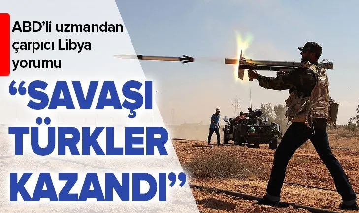 ABD’li uzmandan çarpıcı Libya yorumu: Yabancılar savaştı ama savaşı Türkler kazandı