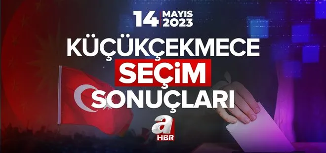KÜÇÜKÇEKMECE 14 MAYIS SEÇİM SONUÇLARI 2023! Cumhurbaşkanlığı ve 28. Dönem Milletvekili İstanbul ili seçim sonuçları açıklandı mı, oy oranları neler?