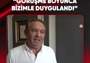 “GÖRÜŞME BOYUNCA BİZİMLE DUYGULANDI”